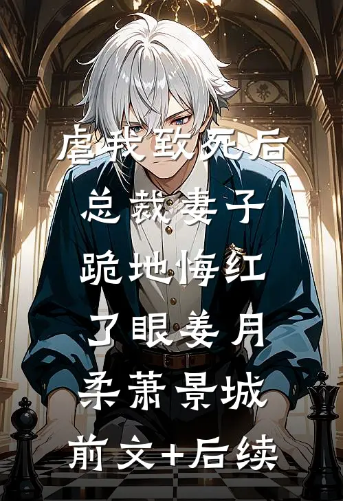 虐我致死后，总裁妻子跪地悔红了眼姜月柔萧景城:前文+后续