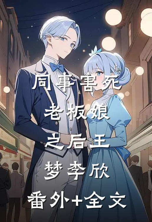 同事害死老板娘之后王梦李欣:(番外)+(全文)