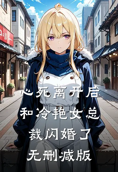 心死离开后，和冷艳女总裁闪婚了无删减版