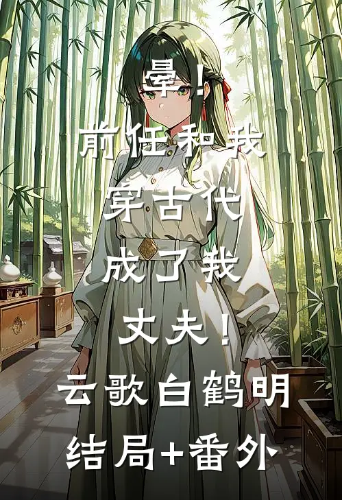 晕！前任和我穿古代，成了我丈夫！云歌白鹤明结局+番外