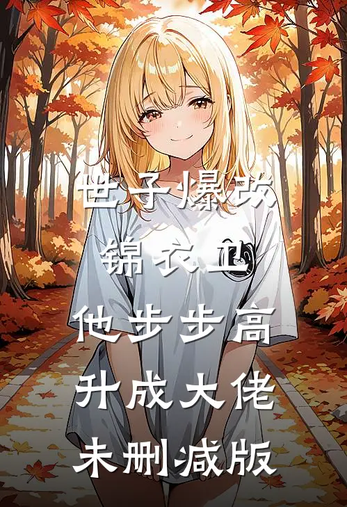世子爆改锦衣卫，他步步高升成大佬未删减版