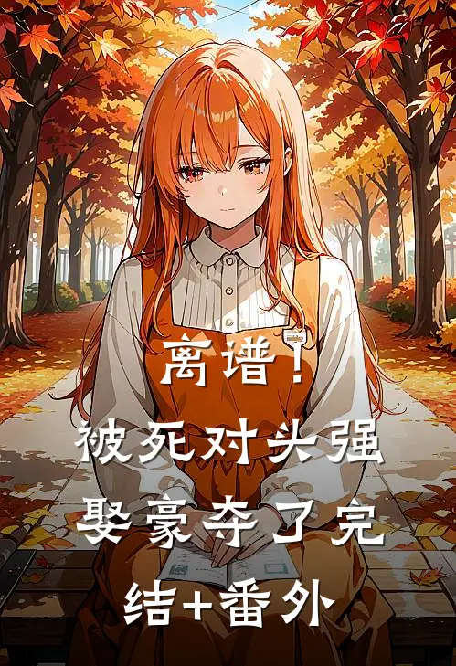 离谱！被死对头强娶豪夺了完结+番外