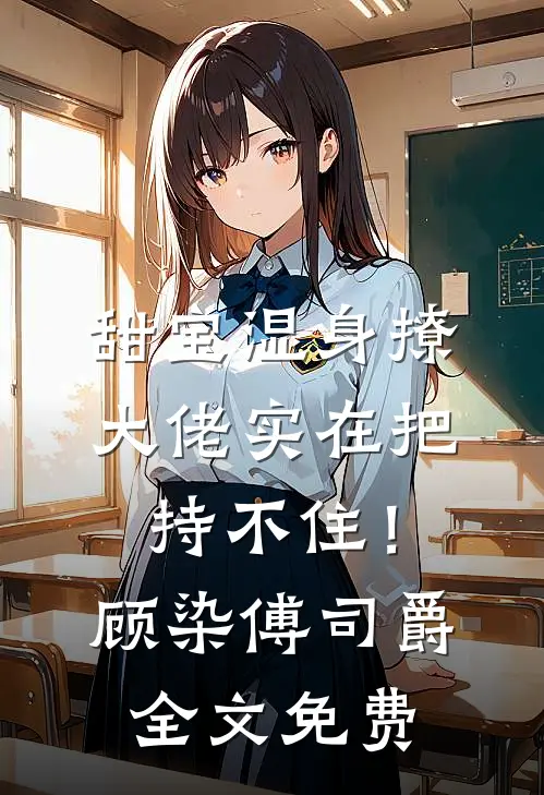 甜宝湿身撩，大佬实在把持不住！顾染傅司爵全文免费