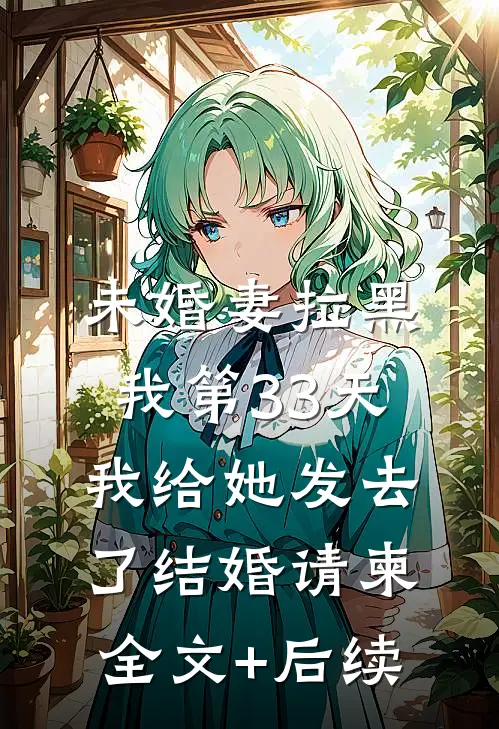 未婚妻拉黑我第33天，我给她发去了结婚请柬全文+后续