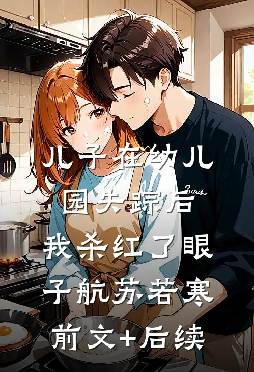 儿子在幼儿园失踪后，我杀红了眼子航苏若寒前文+后续