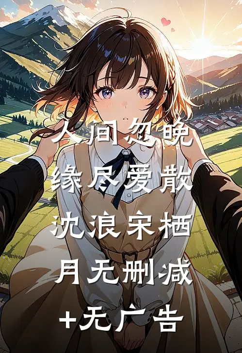 人间忽晚，缘尽爱散沈浪宋栖月无删减+无广告