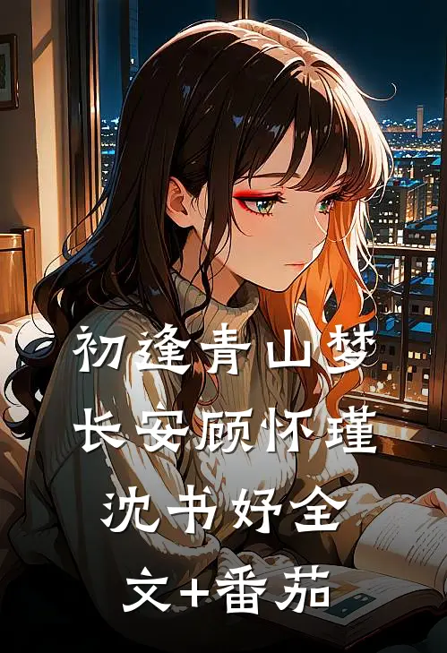 初逢青山梦长安顾怀瑾沈书妤全文+番茄