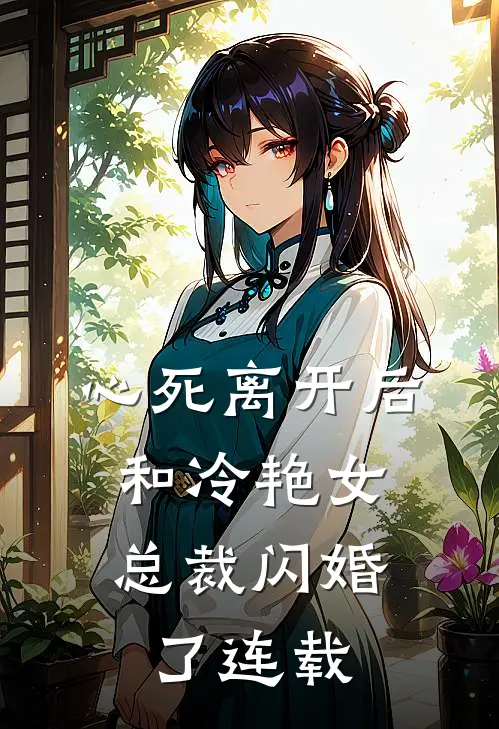 心死离开后，和冷艳女总裁闪婚了连载