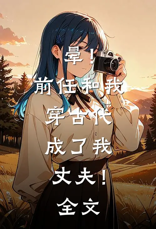 晕！前任和我穿古代，成了我丈夫！全文