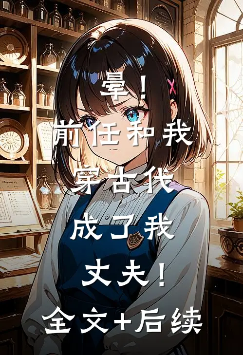 晕！前任和我穿古代，成了我丈夫！全文+后续