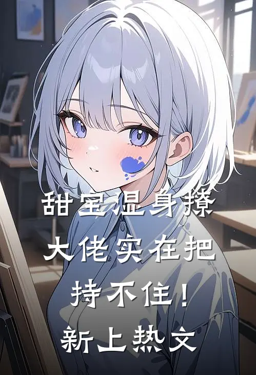 甜宝湿身撩，大佬实在把持不住！新上热文
