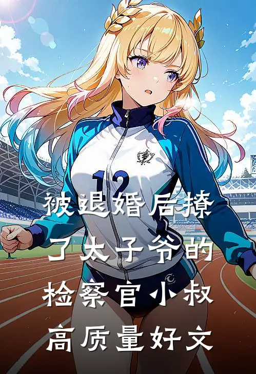 被退婚后撩了太子爷的检察官小叔高质量好文