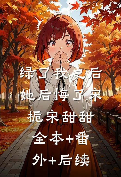 绿了我之后她后悔了宋栀宋甜甜全本+番外+后续