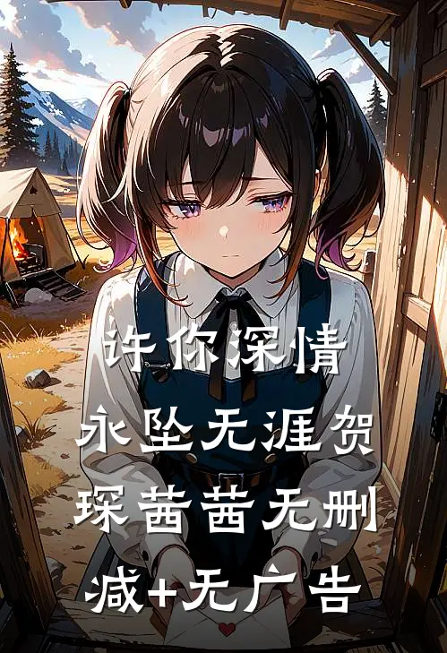 许你深情，永坠无涯贺琛茜茜无删减+无广告