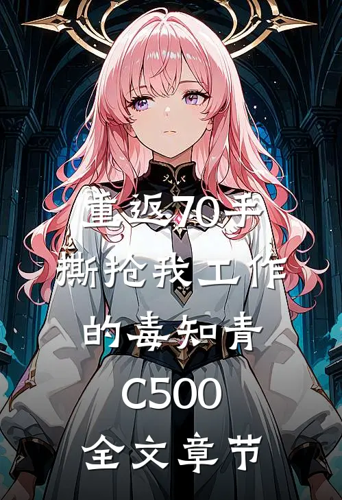 重返70手撕抢我工作的毒知青C500全文章节