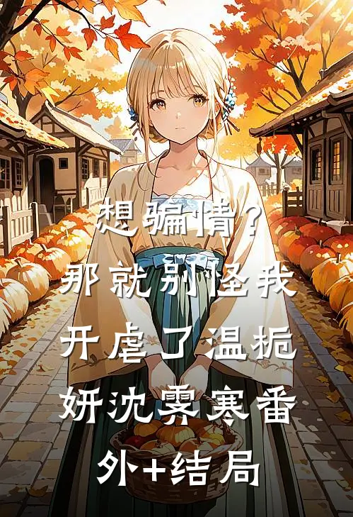 想骗情？那就别怪我开虐了温栀妍沈霁寒:(番外)+(结局)
