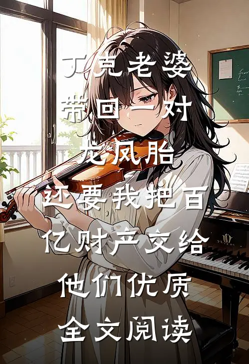 丁克老婆带回一对龙凤胎，还要我把百亿财产交给他们优质全文阅读