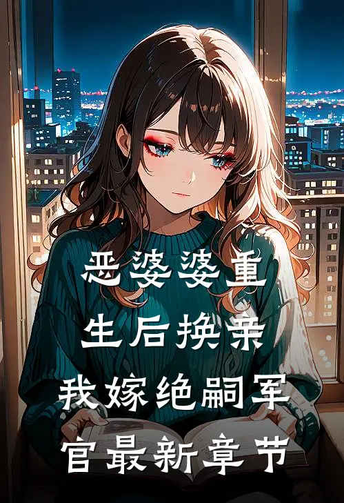 恶婆婆重生后换亲，我嫁绝嗣军官最新章节