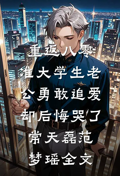 重返八零，准大学生老公勇敢追爱却后悔哭了常天磊范梦瑶全文