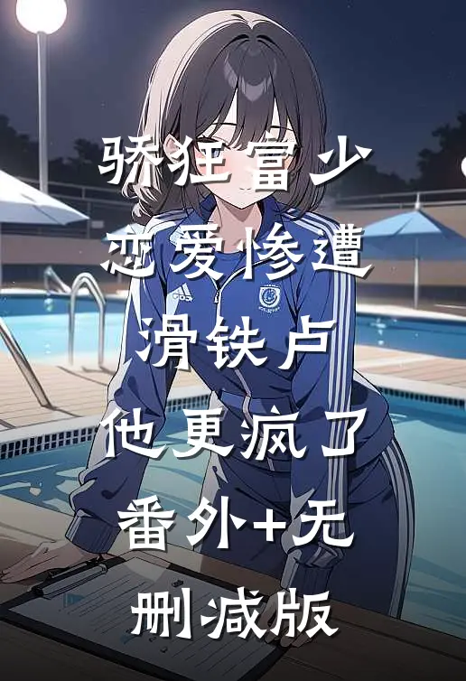 骄狂富少恋爱惨遭滑铁卢，他更疯了:番外+无删减版