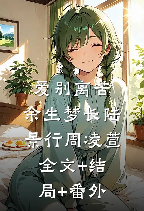 爱别离苦，余生梦长陆景行周凌萱全文+结局+番外