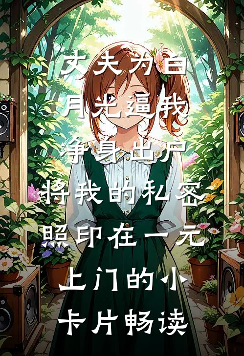 丈夫为白月光逼我净身出户，将我的私密照印在一元上门的小卡片畅读