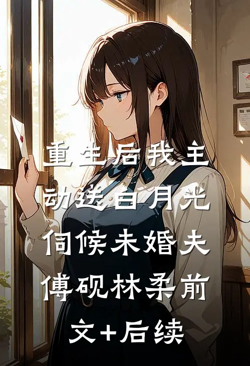 重生后我主动送白月光伺候未婚夫傅砚林柔前文+后续