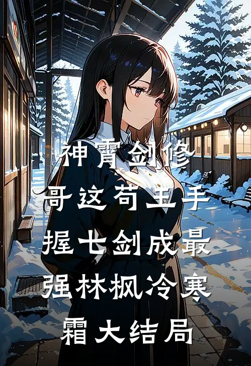 神霄剑修：哥这苟王手握七剑成最强林枫冷寒霜大结局