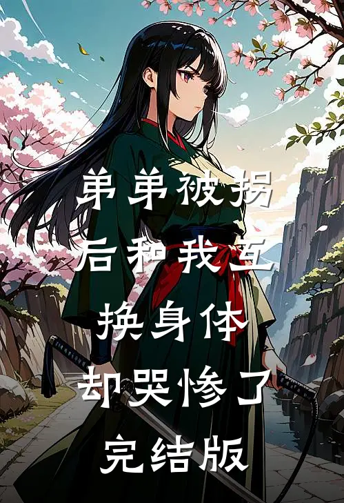 弟弟被拐后和我互换身体，却哭惨了完结版