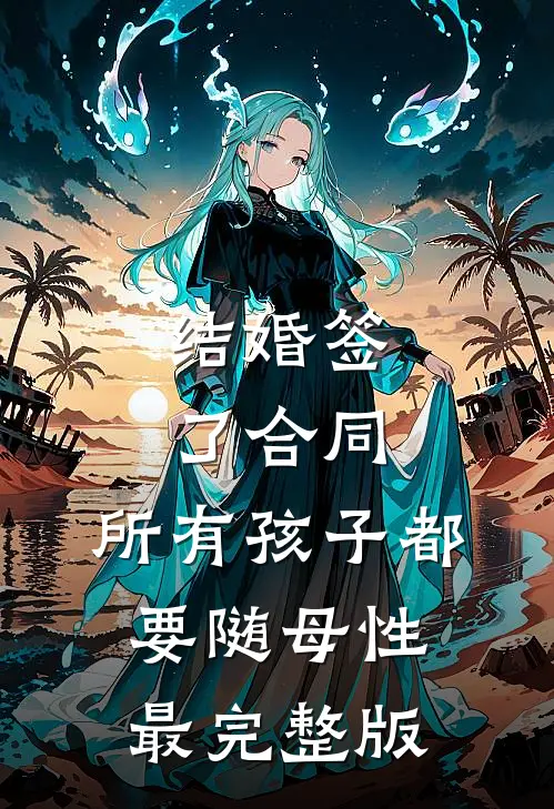 结婚签了合同，所有孩子都要随母性最完整版