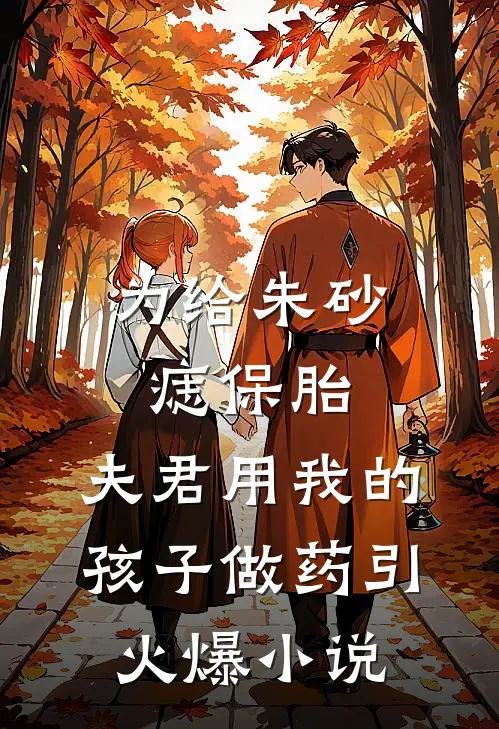 为给朱砂痣保胎，夫君用我的孩子做药引火爆小说
