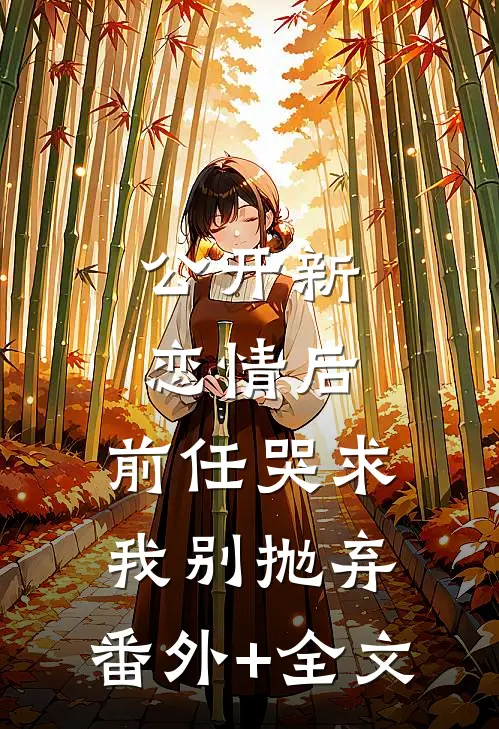 公开新恋情后，前任哭求我别抛弃:(番外)+(全文)