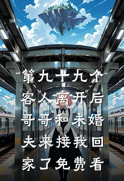 第九十九个客人离开后，哥哥和未婚夫来接我回家了免费看