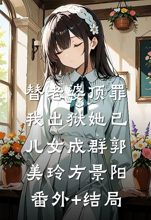 替老婆顶罪，我出狱她已儿女成群郭美玲方景阳:(番外)+(结局)