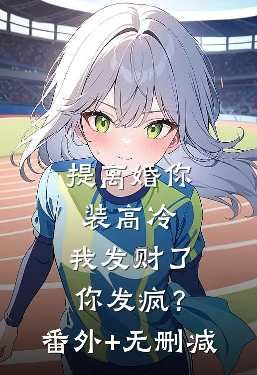 提离婚你装高冷，我发财了你发疯？番外+无删减