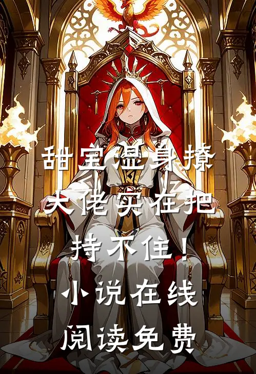 甜宝湿身撩，大佬实在把持不住！小说在线阅读免费