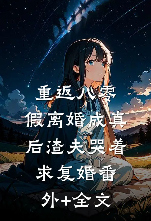 重返八零，假离婚成真后渣夫哭着求复婚(番外)+(全文)