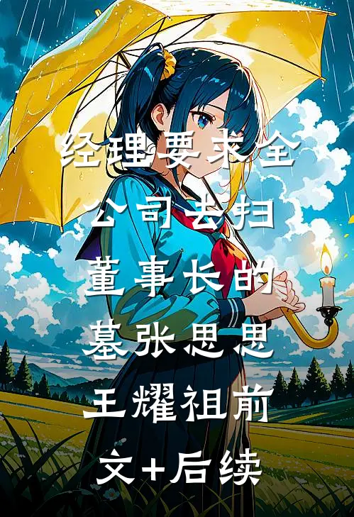 经理要求全公司去扫董事长的墓张思思王耀祖前文+后续