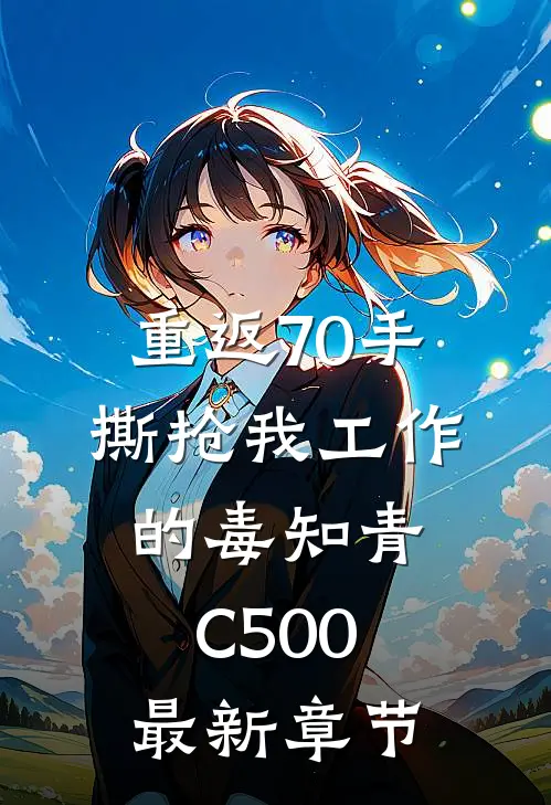 重返70手撕抢我工作的毒知青C500最新章节
