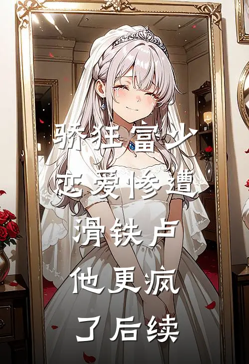 骄狂富少恋爱惨遭滑铁卢，他更疯了后续