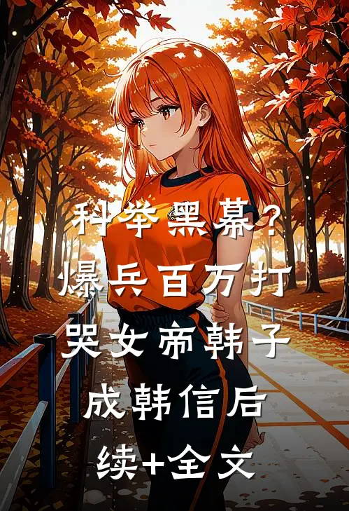 科举黑幕？爆兵百万打哭女帝韩子成韩信后续+全文