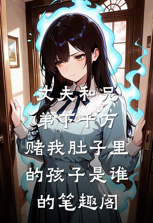 丈夫和兄弟下千万，赌我肚子里的孩子是谁的笔趣阁