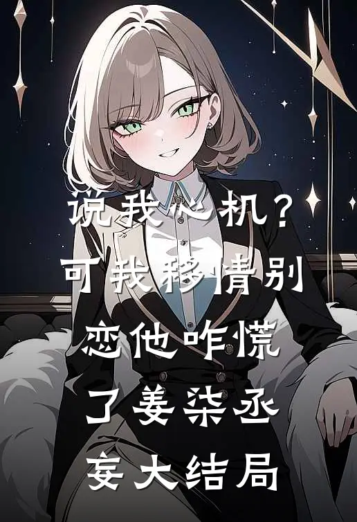 说我心机？可我移情别恋他咋慌了姜柒丞妄大结局