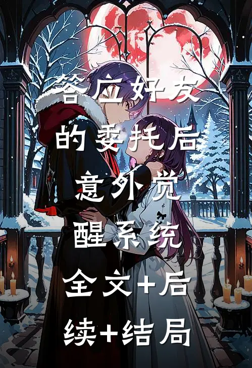 答应好友的委托后，意外觉醒系统:全文+后续+结局