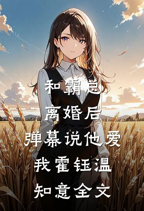 和霸总离婚后，弹幕说他爱我霍钰温知意全文