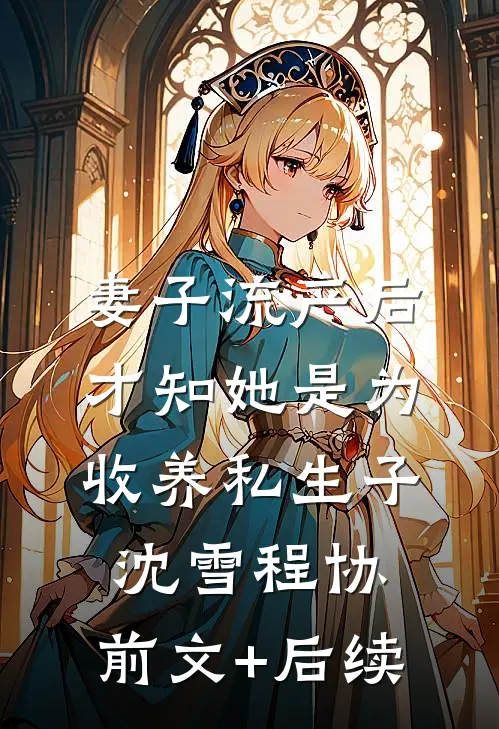 妻子流产后，才知她是为收养私生子沈雪程协:前文+后续