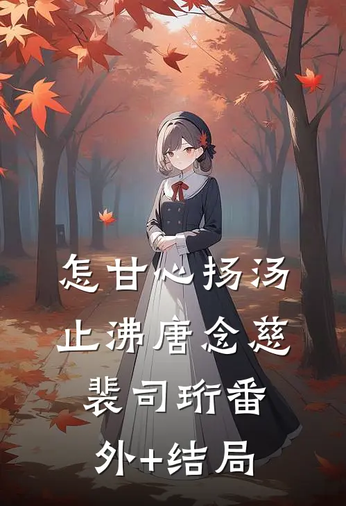 怎甘心扬汤止沸唐念慈裴司珩(番外)+(结局)