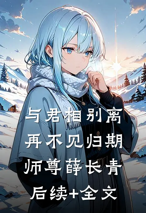 与君相别离，再不见归期师尊薛长青后续+全文