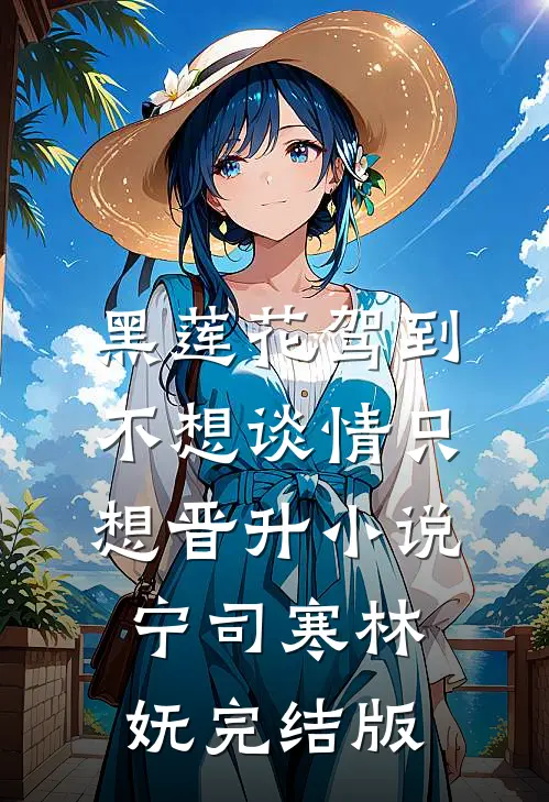 黑莲花驾到，不想谈情只想晋升小说宁司寒林妩完结版