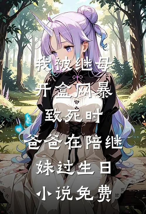 我被继母开盒网暴致死时，爸爸在陪继妹过生日小说免费